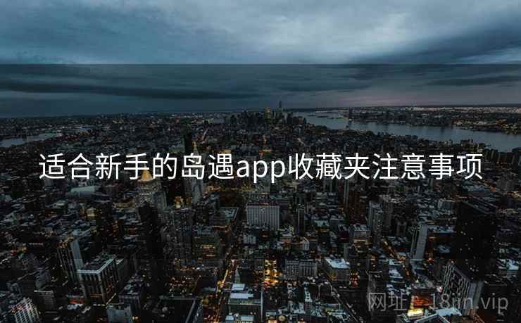 适合新手的岛遇app收藏夹注意事项