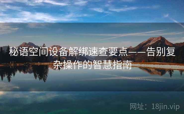 秘语空间设备解绑速查要点——告别复杂操作的智慧指南