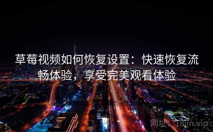 草莓视频如何恢复设置：快速恢复流畅体验，享受完美观看体验