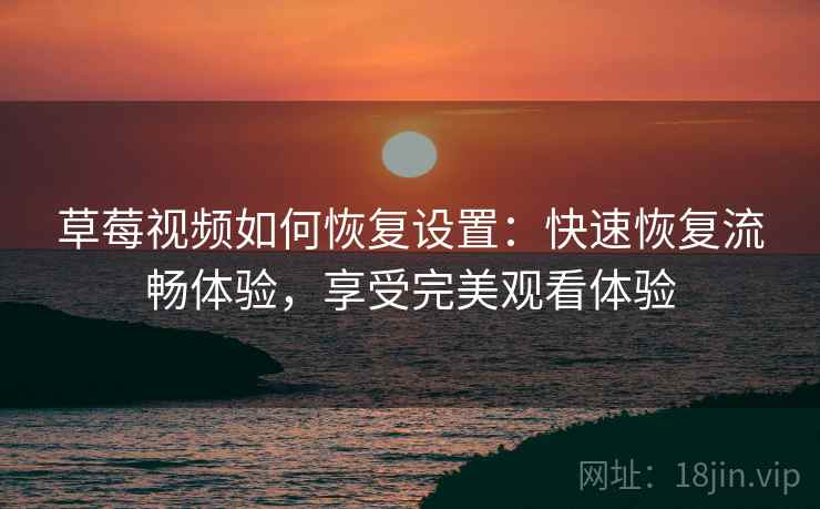 草莓视频如何恢复设置：快速恢复流畅体验，享受完美观看体验
