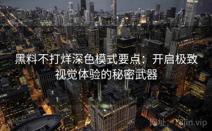 黑料不打烊深色模式要点：开启极致视觉体验的秘密武器