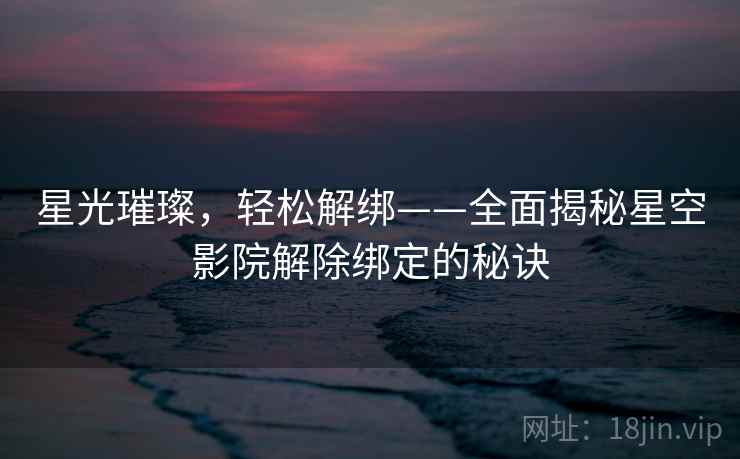 星光璀璨，轻松解绑——全面揭秘星空影院解除绑定的秘诀