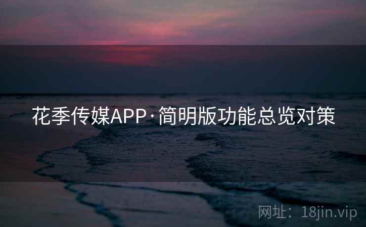花季传媒APP·简明版功能总览对策