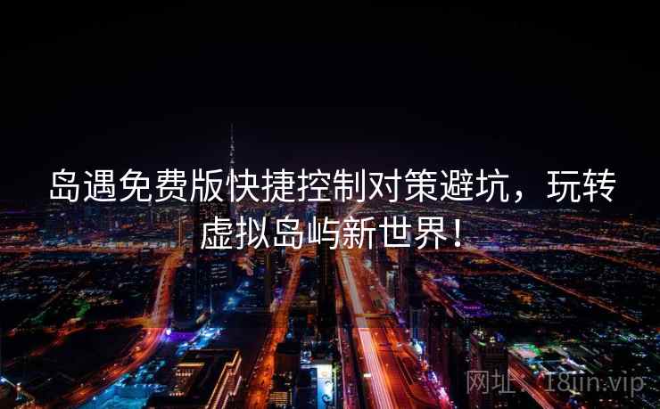 岛遇免费版快捷控制对策避坑，玩转虚拟岛屿新世界！