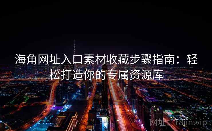 海角网址入口素材收藏步骤指南：轻松打造你的专属资源库