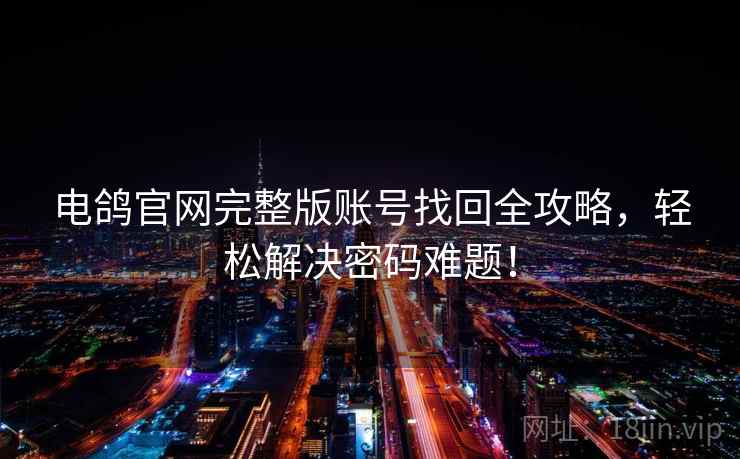 电鸽官网完整版账号找回全攻略，轻松解决密码难题！