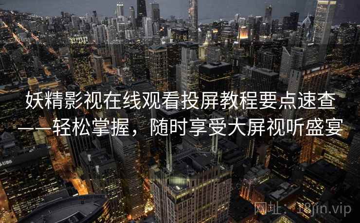 妖精影视在线观看投屏教程要点速查——轻松掌握，随时享受大屏视听盛宴