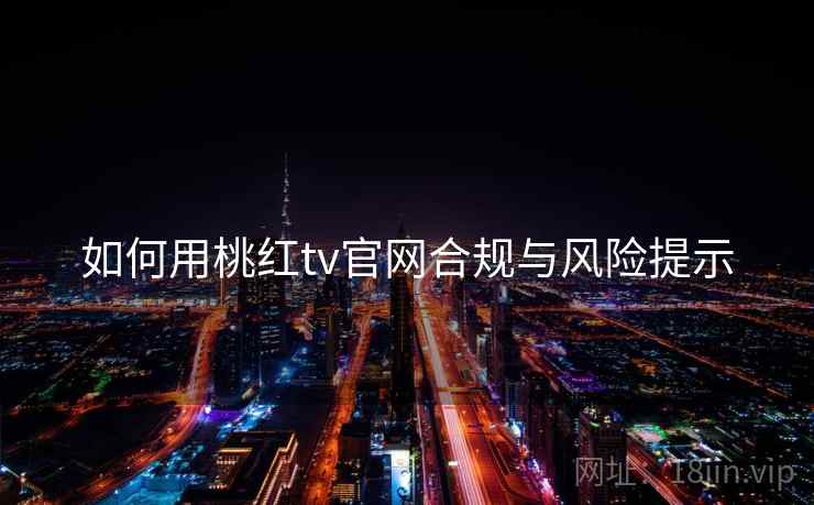 如何用桃红tv官网合规与风险提示