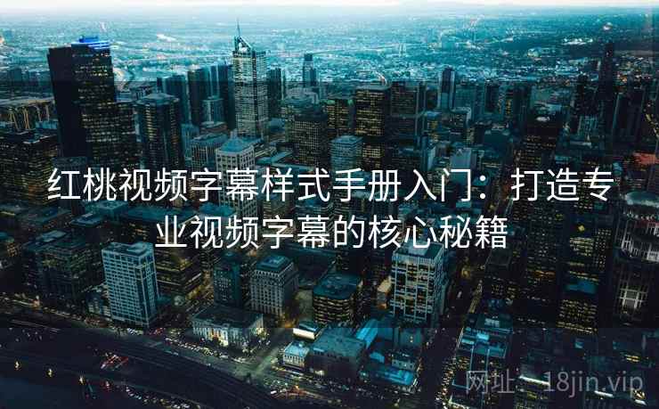 红桃视频字幕样式手册入门：打造专业视频字幕的核心秘籍