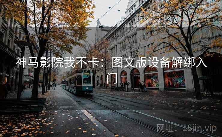 神马影院我不卡：图文版设备解绑入门