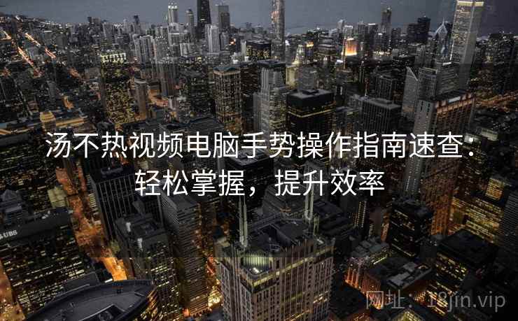 汤不热视频电脑手势操作指南速查：轻松掌握，提升效率