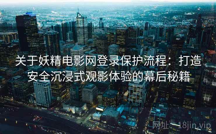 关于妖精电影网登录保护流程：打造安全沉浸式观影体验的幕后秘籍