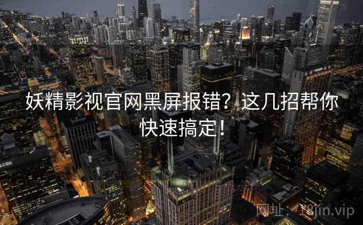 妖精影视官网黑屏报错？这几招帮你快速搞定！