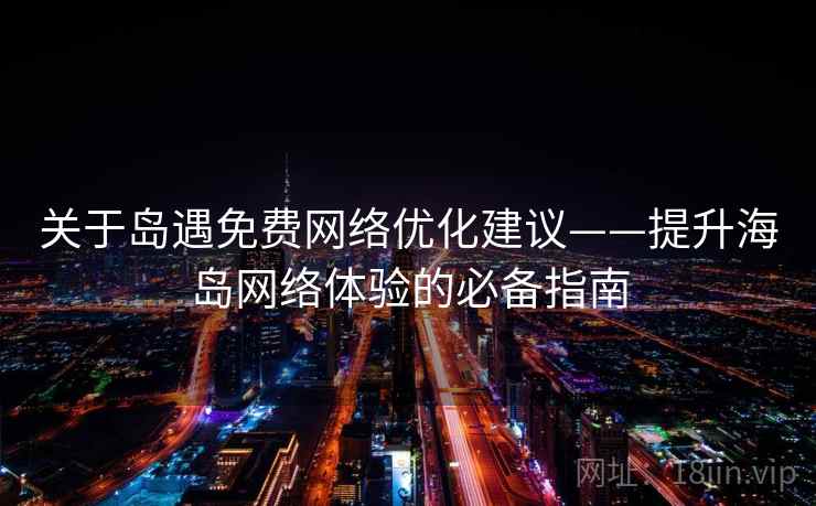 关于岛遇免费网络优化建议——提升海岛网络体验的必备指南