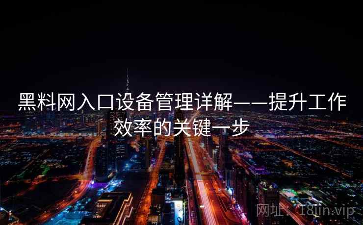 黑料网入口设备管理详解——提升工作效率的关键一步