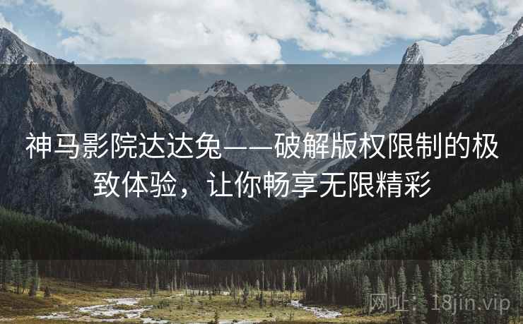 神马影院达达兔——破解版权限制的极致体验，让你畅享无限精彩