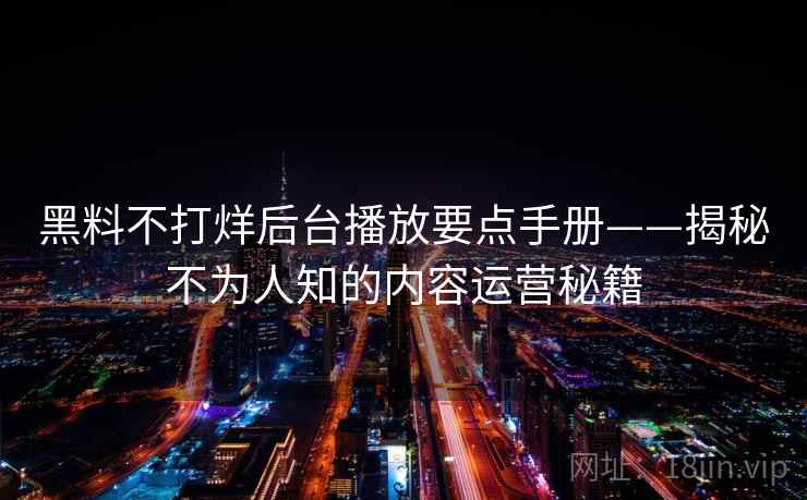 黑料不打烊后台播放要点手册——揭秘不为人知的内容运营秘籍