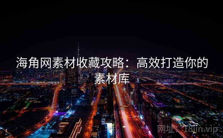 海角网素材收藏攻略：高效打造你的素材库
