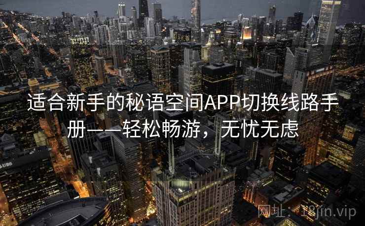 适合新手的秘语空间APP切换线路手册——轻松畅游，无忧无虑