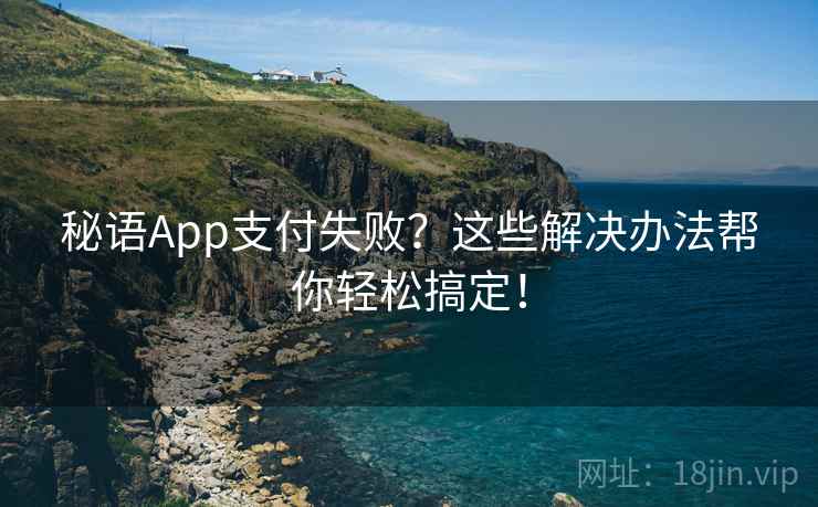 秘语App支付失败？这些解决办法帮你轻松搞定！