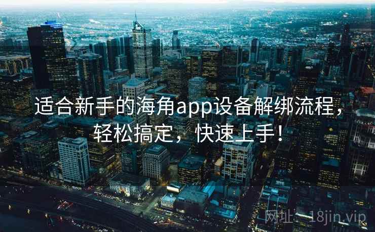 适合新手的海角app设备解绑流程，轻松搞定，快速上手！